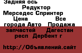  Задняя ось R245-3.5/H (741.455) Редуктор 46:11 Мерседес Спринтер 516 › Цена ­ 235 000 - Все города Авто » Продажа запчастей   . Дагестан респ.,Дербент г.